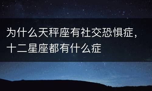 为什么天秤座有社交恐惧症，十二星座都有什么症