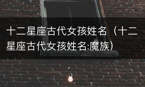 十二星座古代女孩姓名（十二星座古代女孩姓名:魔族）