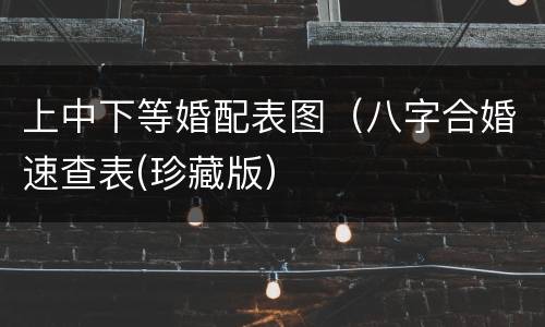 上中下等婚配表图（八字合婚速查表(珍藏版）