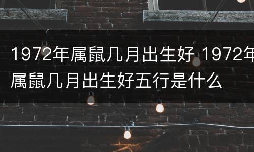 1972年属鼠几月出生好 1972年属鼠几月出生好五行是什么