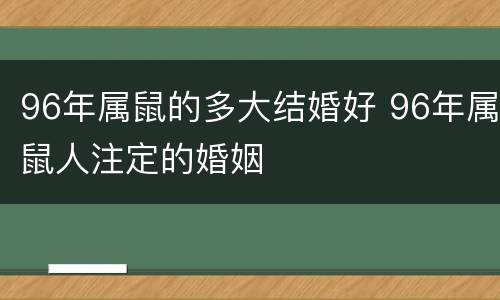 96年属鼠的多大结婚好 96年属鼠人注定的婚姻