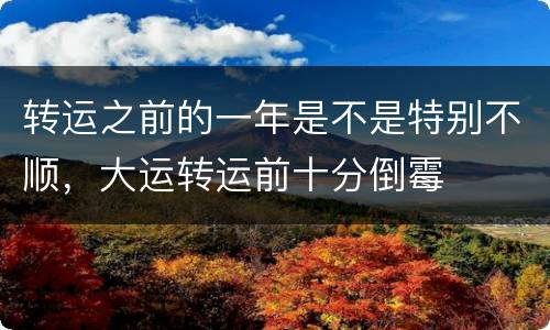 转运之前的一年是不是特别不顺，大运转运前十分倒霉