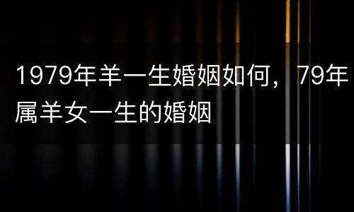 1979年羊一生婚姻如何，79年属羊女一生的婚姻