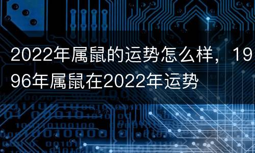 2022年属鼠的运势怎么样，1996年属鼠在2022年运势