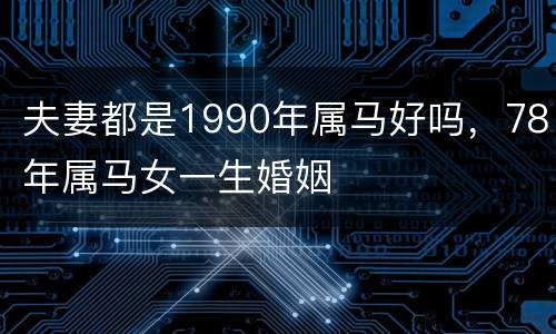夫妻都是1990年属马好吗，78年属马女一生婚姻