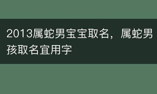 2013属蛇男宝宝取名，属蛇男孩取名宜用字