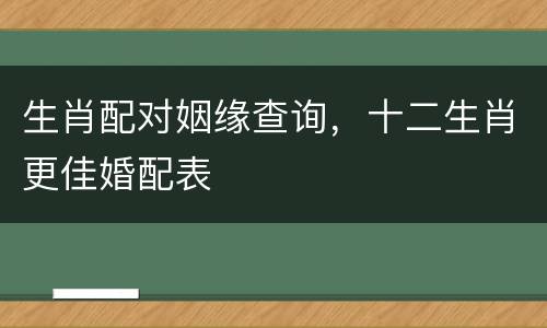 生肖配对姻缘查询，十二生肖更佳婚配表