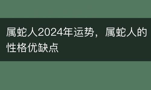 属蛇人2024年运势，属蛇人的性格优缺点