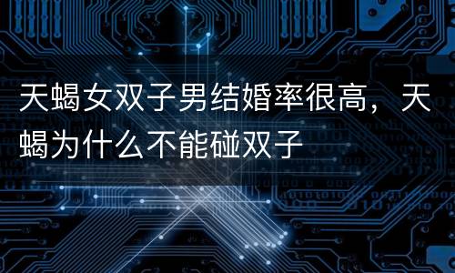 天蝎女双子男结婚率很高，天蝎为什么不能碰双子