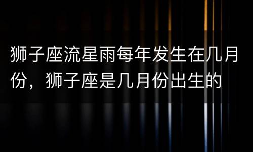 狮子座流星雨每年发生在几月份，狮子座是几月份出生的