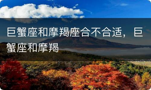 巨蟹座和摩羯座合不合适，巨蟹座和摩羯