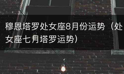 穆恩塔罗处女座8月份运势（处女座七月塔罗运势）
