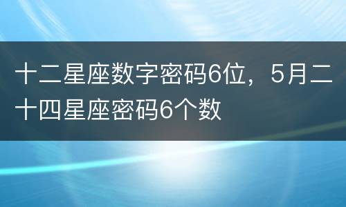 十二星座数字密码6位，5月二十四星座密码6个数