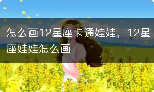 怎么画12星座卡通娃娃，12星座娃娃怎么画