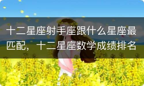十二星座射手座跟什么星座最匹配，十二星座数学成绩排名