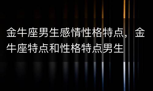 金牛座男生感情性格特点，金牛座特点和性格特点男生