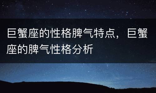 巨蟹座的性格脾气特点，巨蟹座的脾气性格分析
