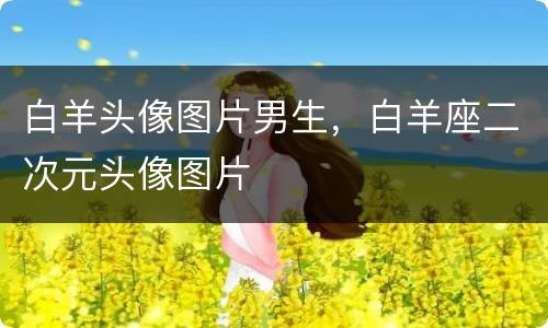 白羊头像图片男生，白羊座二次元头像图片
