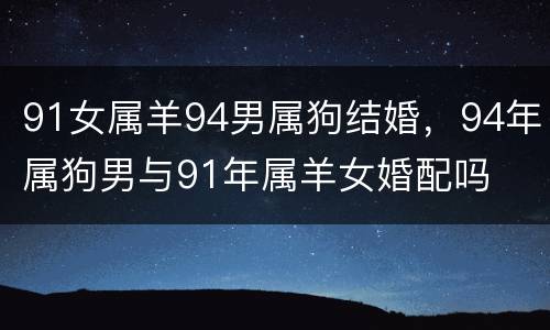 91女属羊94男属狗结婚，94年属狗男与91年属羊女婚配吗