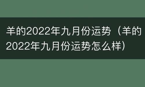 羊的2022年九月份运势（羊的2022年九月份运势怎么样）