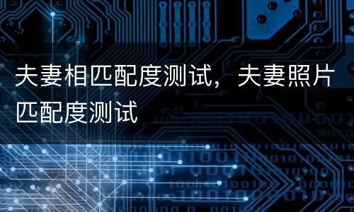 夫妻相匹配度测试，夫妻照片匹配度测试