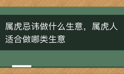 属虎忌讳做什么生意，属虎人适合做哪类生意