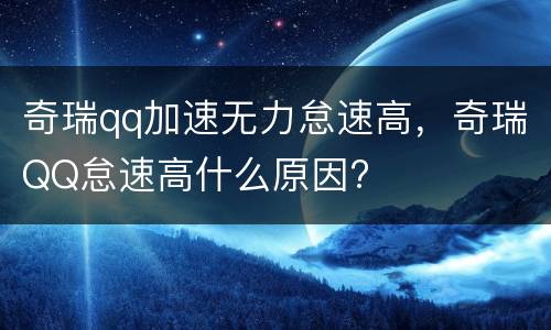 奇瑞qq加速无力怠速高，奇瑞QQ怠速高什么原因?