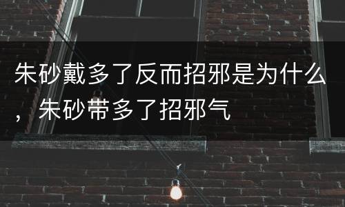 朱砂戴多了反而招邪是为什么，朱砂带多了招邪气
