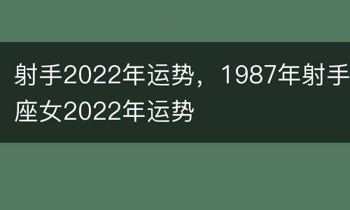 射手2022年运势，1987年射手座女2022年运势