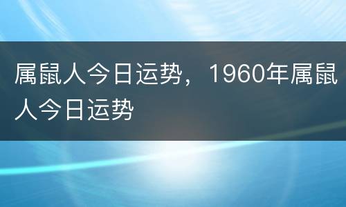 属鼠人今日运势，1960年属鼠人今日运势