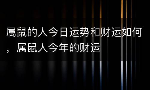 属鼠的人今日运势和财运如何，属鼠人今年的财运