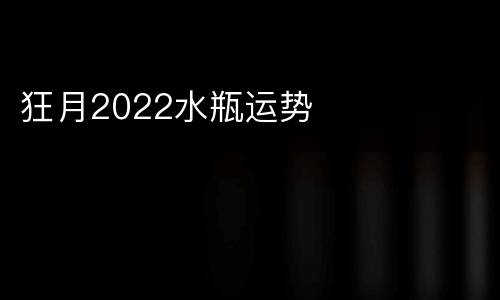 狂月2022水瓶运势
