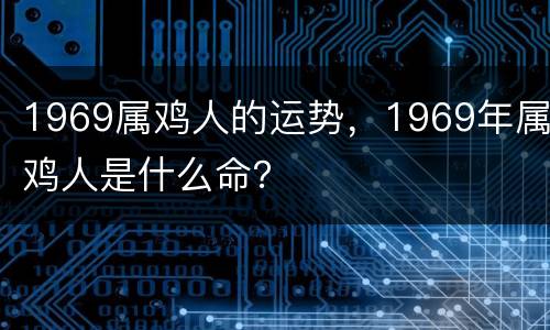 1969属鸡人的运势，1969年属鸡人是什么命？