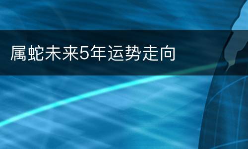 属蛇未来5年运势走向