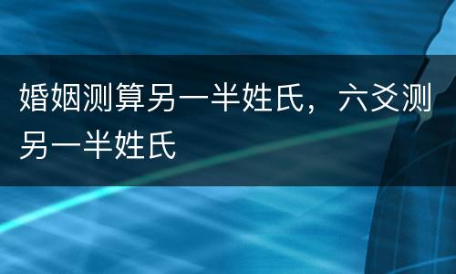 婚姻测算另一半姓氏，六爻测另一半姓氏