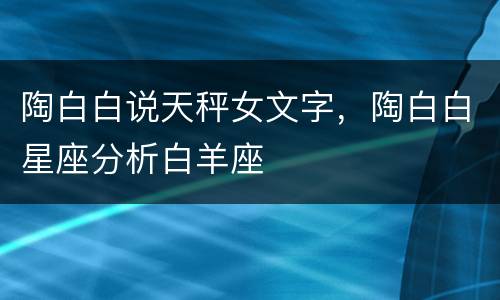 陶白白说天秤女文字，陶白白星座分析白羊座