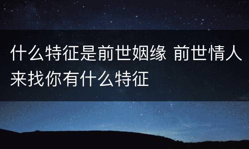 什么特征是前世姻缘 前世情人来找你有什么特征