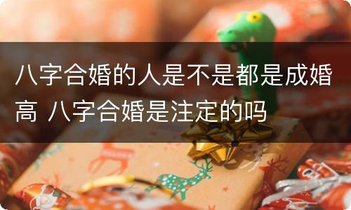 八字合婚的人是不是都是成婚高 八字合婚是注定的吗