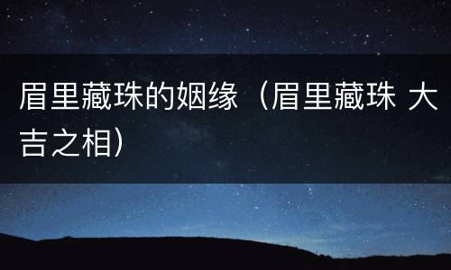 眉里藏珠的姻缘（眉里藏珠 大吉之相）