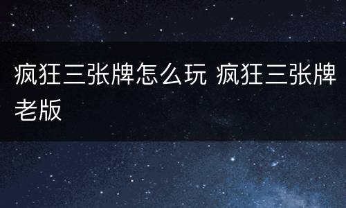 疯狂三张牌怎么玩 疯狂三张牌老版