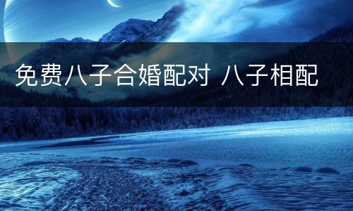 免费八子合婚配对 八子相配