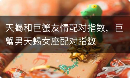天蝎和巨蟹友情配对指数，巨蟹男天蝎女座配对指数