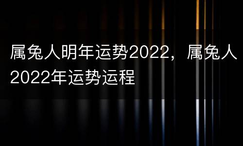 属兔人明年运势2022，属兔人2022年运势运程