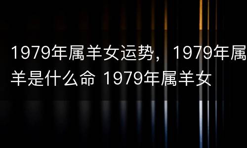 1979年属羊女运势，1979年属羊是什么命 1979年属羊女