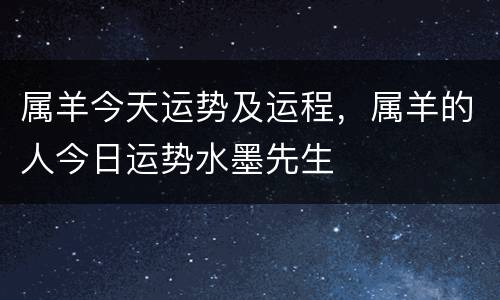 属羊今天运势及运程，属羊的人今日运势水墨先生