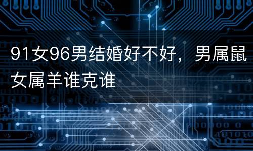 91女96男结婚好不好，男属鼠女属羊谁克谁