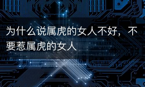 为什么说属虎的女人不好，不要惹属虎的女人