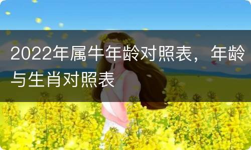 2022年属牛年龄对照表，年龄与生肖对照表