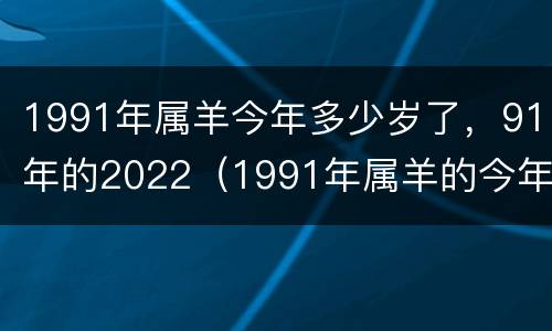 1991年属羊今年多少岁了，91年的2022（1991年属羊的今年多大2021）