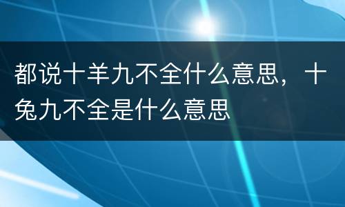 都说十羊九不全什么意思，十兔九不全是什么意思